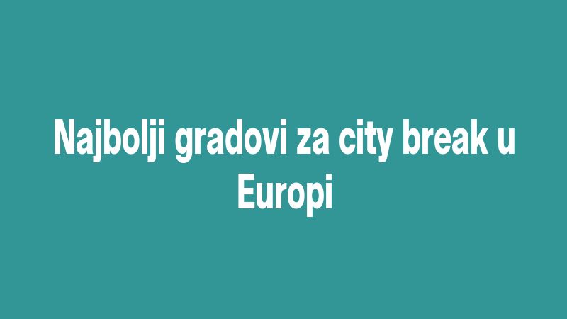 Najbolji gradovi za city break u Europi